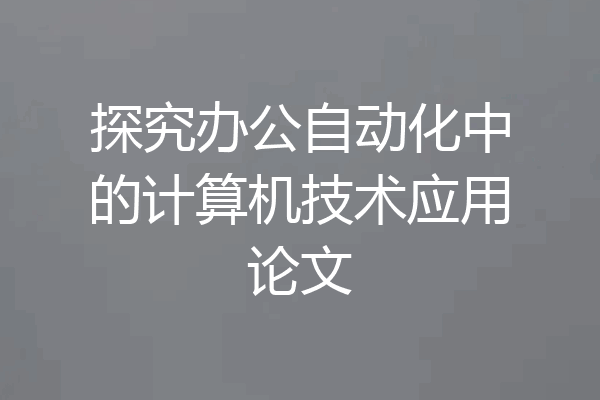 探究办公自动化中的计算机技术应用论文