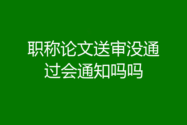 职称论文送审没通过会通知吗吗