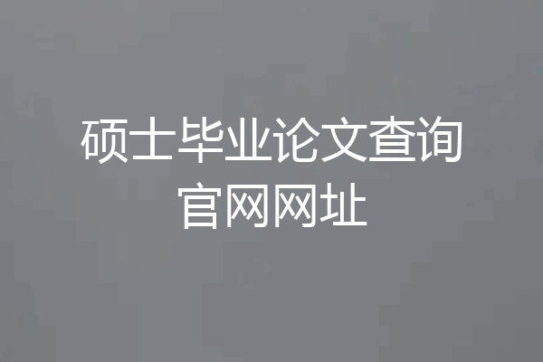 硕士毕业论文查询官网网址