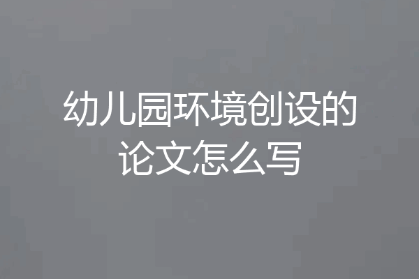 幼儿园环境创设的论文怎么写