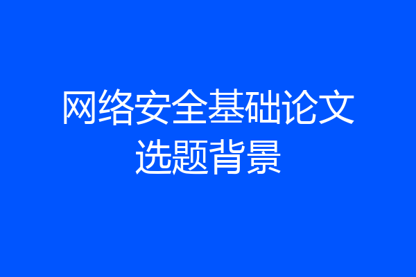 网络安全基础论文选题背景
