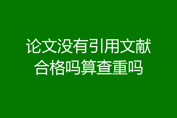 论文没有引用文献合格吗算查重吗