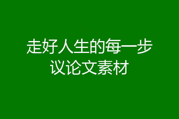 走好人生的每一步议论文素材