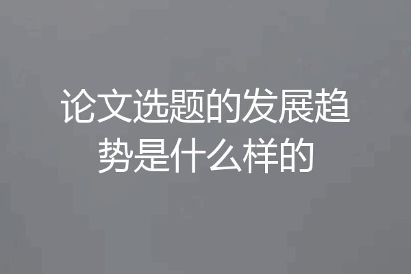 论文选题的发展趋势是什么样的