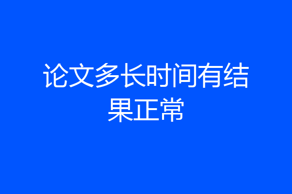 论文多长时间有结果正常