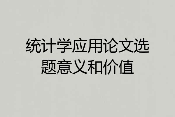 统计学应用论文选题意义和价值