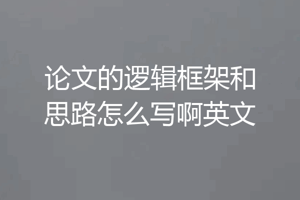 论文的逻辑框架和思路怎么写啊英文