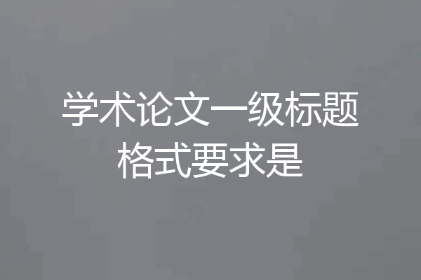 学术论文一级标题格式要求是