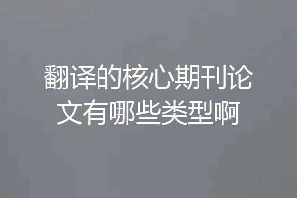 翻译的核心期刊论文有哪些类型啊