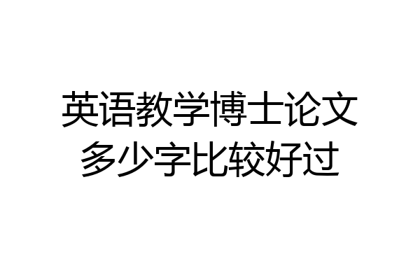 英语教学博士论文多少字比较好过