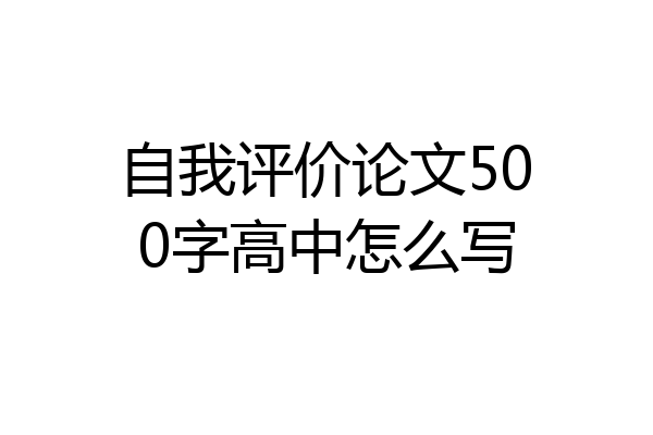 自我评价论文500字高中怎么写