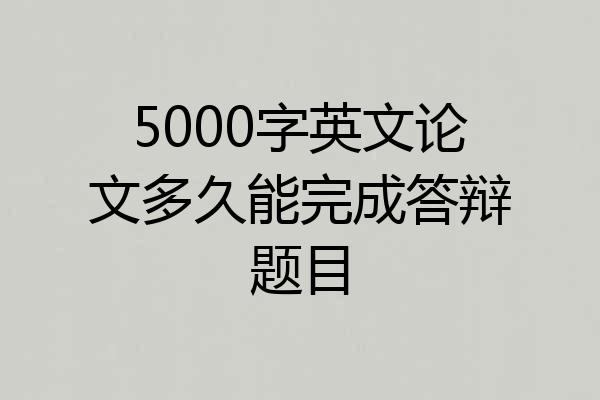 5000字英文论文多久能完成答辩题目