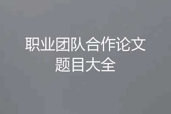 职业团队合作论文题目大全