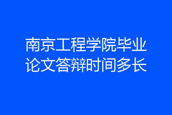 南京工程学院毕业论文答辩时间多长