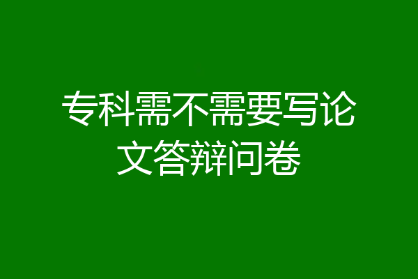 专科需不需要写论文答辩问卷