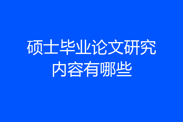 硕士毕业论文研究内容有哪些