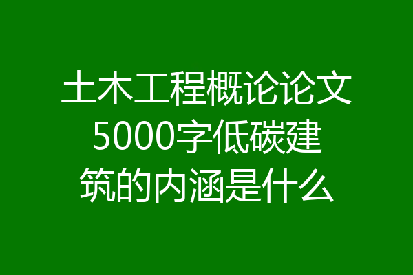 土木工程概论论文5000字低碳建筑的内涵是什么