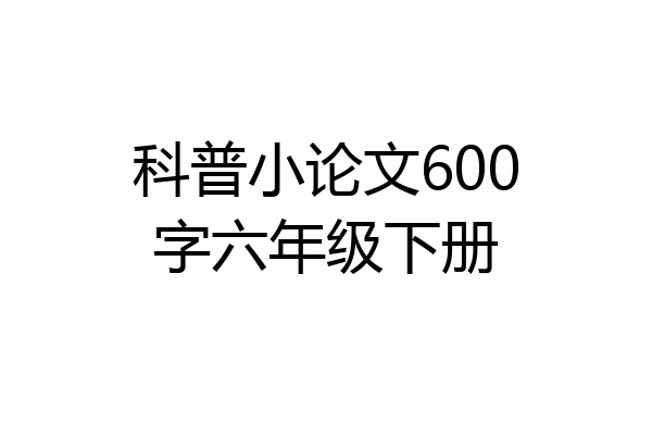 科普小论文600字六年级下册