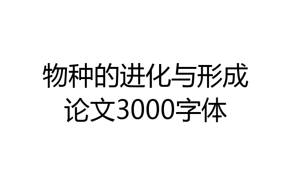 物种的进化与形成论文3000字体