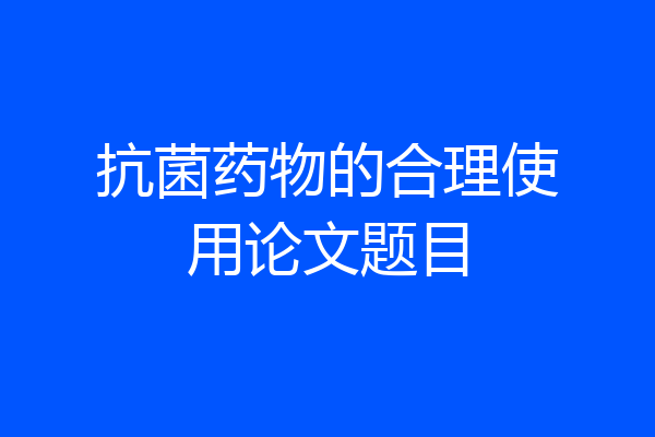 抗菌药物的合理使用论文题目