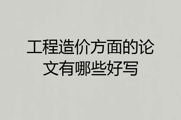工程造价方面的论文有哪些好写