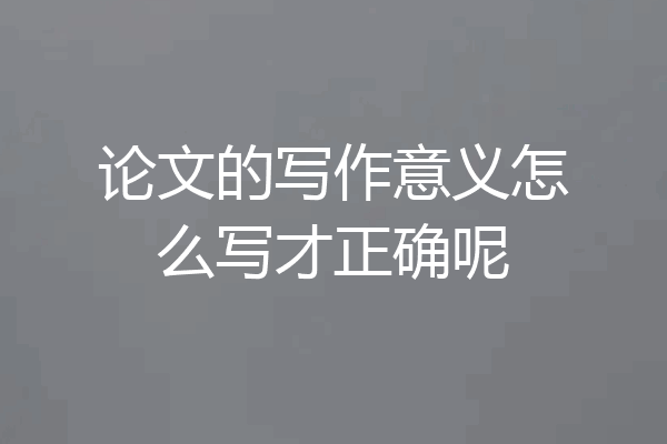 论文的写作意义怎么写才正确呢