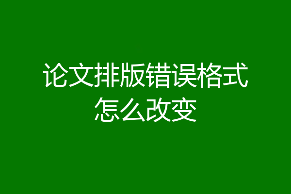 论文排版错误格式怎么改变