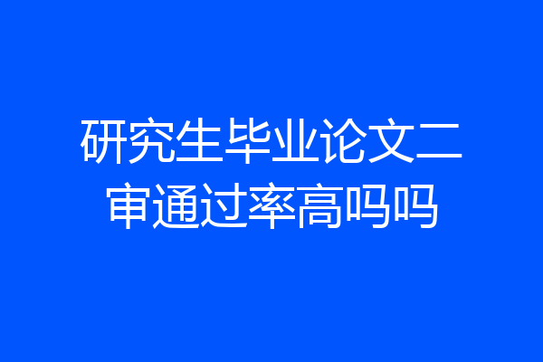 研究生毕业论文二审通过率高吗吗