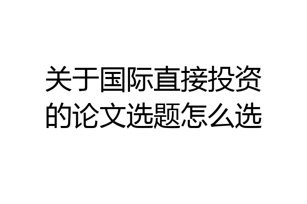 关于国际直接投资的论文选题怎么选