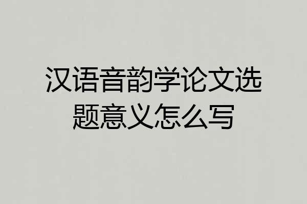 汉语音韵学论文选题意义怎么写