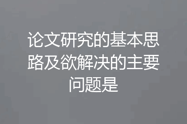 论文研究的基本思路及欲解决的主要问题是