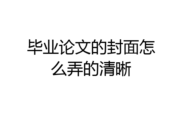 毕业论文的封面怎么弄的清晰