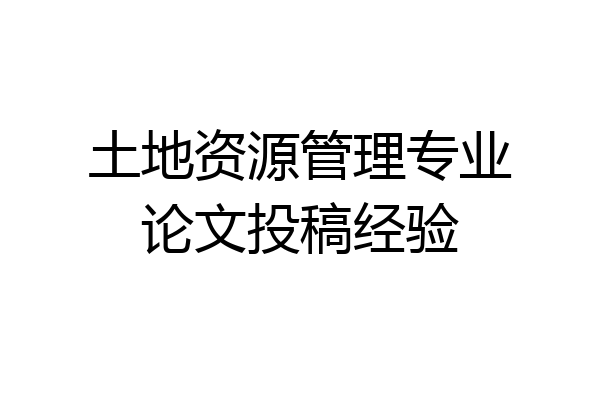 土地资源管理专业论文投稿经验