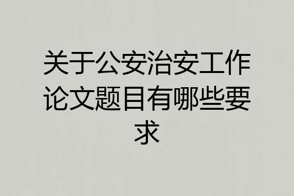 关于公安治安工作论文题目有哪些要求