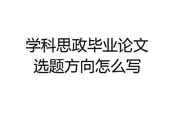 学科思政毕业论文选题方向怎么写