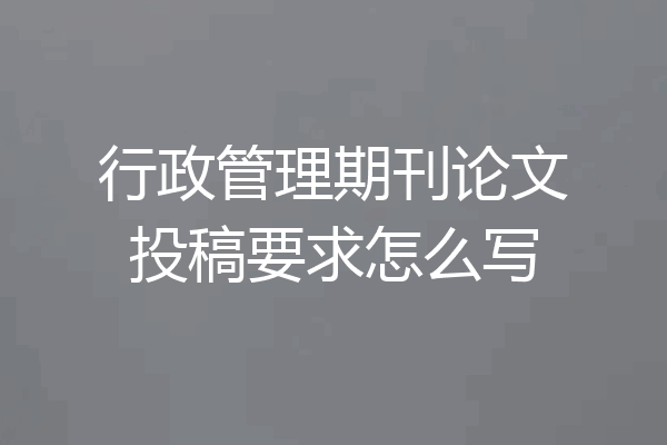 行政管理期刊论文投稿要求怎么写