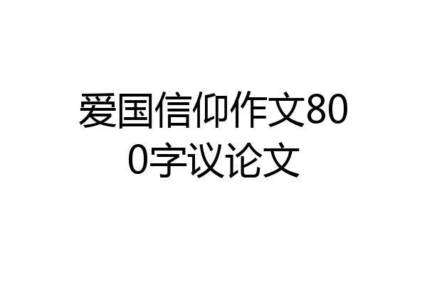 爱国信仰作文800字议论文