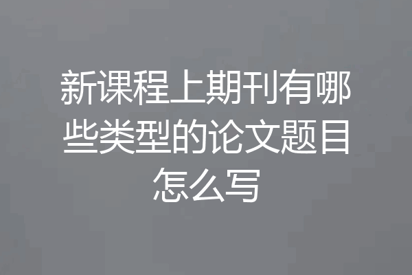 新课程上期刊有哪些类型的论文题目怎么写