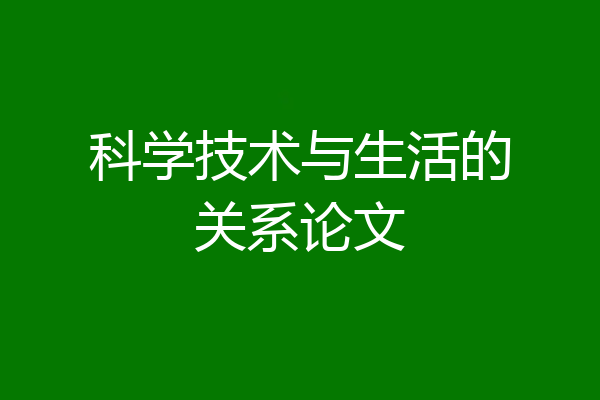 科学技术与生活的关系论文