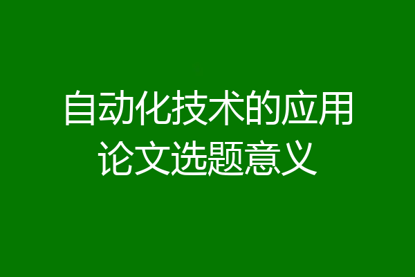 自动化技术的应用论文选题意义