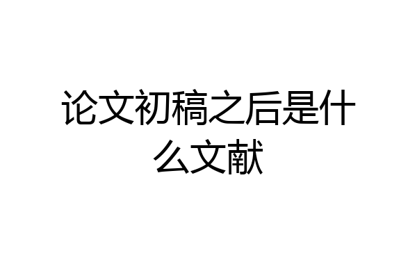 论文初稿之后是什么文献