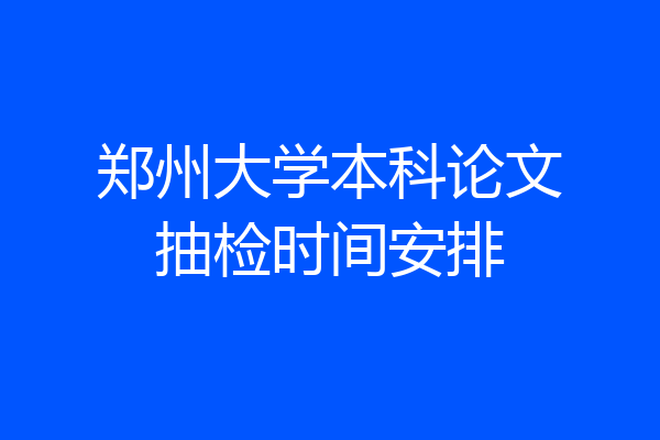 郑州大学本科论文抽检时间安排