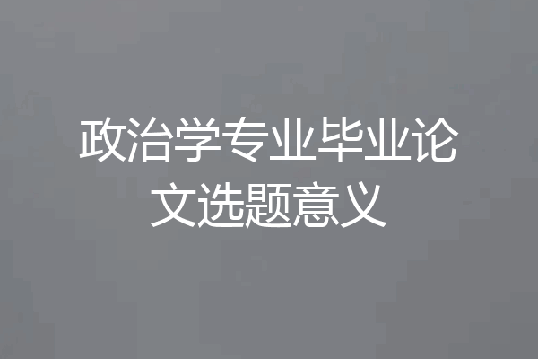 政治学专业毕业论文选题意义
