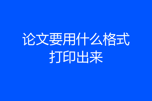 论文要用什么格式打印出来