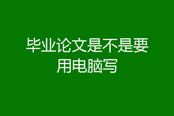 毕业论文是不是要用电脑写