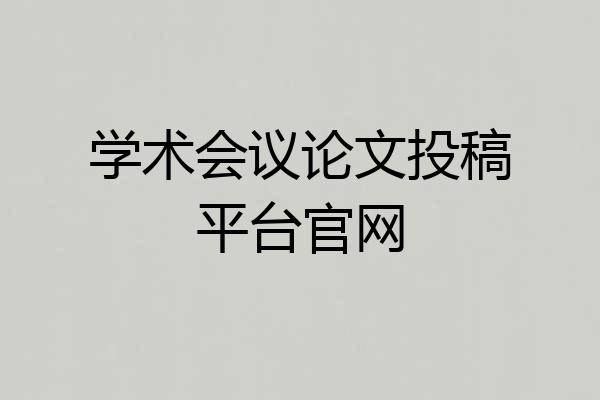 学术会议论文投稿平台官网