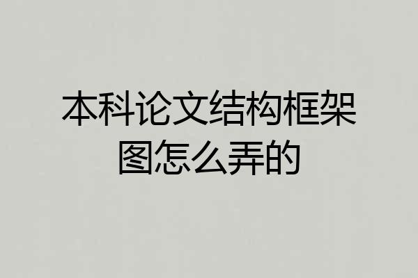 本科论文结构框架图怎么弄的