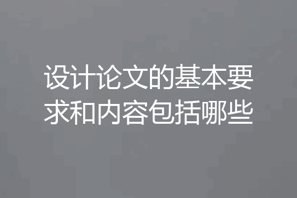 设计论文的基本要求和内容包括哪些