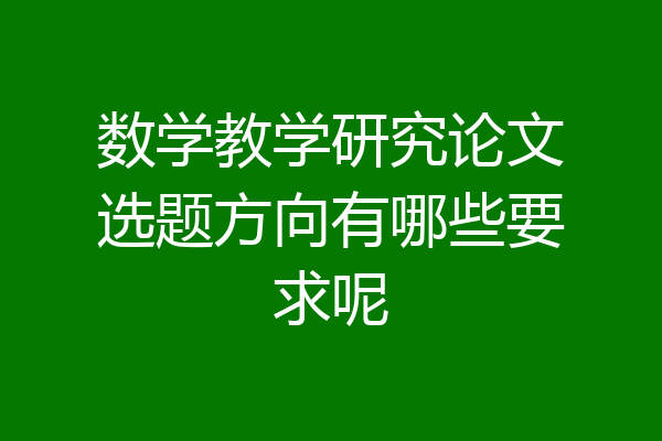 数学教学研究论文选题方向有哪些要求呢
