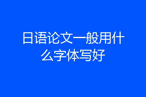 日语论文一般用什么字体写好